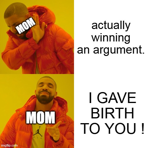 yo |  actually winning an argument. MOM; I GAVE BIRTH TO YOU ! MOM | image tagged in memes,drake hotline bling,mom | made w/ Imgflip meme maker