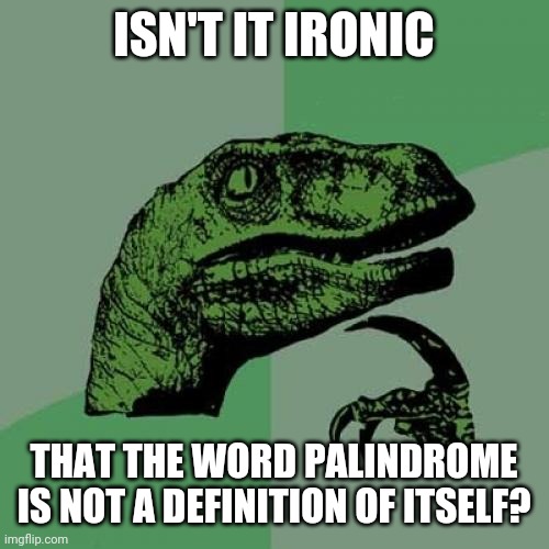 Am I right? |  ISN'T IT IRONIC; THAT THE WORD PALINDROME IS NOT A DEFINITION OF ITSELF? | image tagged in memes,philosoraptor,words,thoughts | made w/ Imgflip meme maker