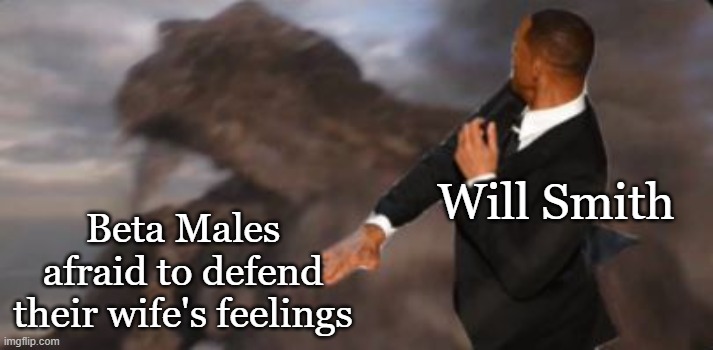 Jerk Smackdown 101 | Will Smith; Beta Males afraid to defend their wife's feelings | image tagged in will smith,the oscars,godzilla,funny memes | made w/ Imgflip meme maker