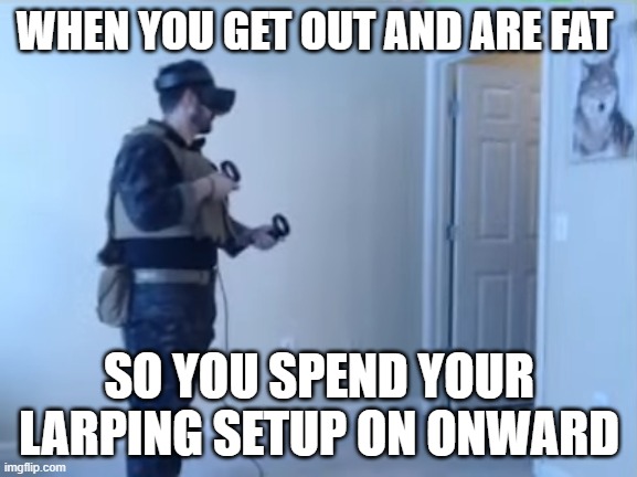 Larping | WHEN YOU GET OUT AND ARE FAT; SO YOU SPEND YOUR LARPING SETUP ON ONWARD | image tagged in military,larp,larping,fatbody | made w/ Imgflip meme maker