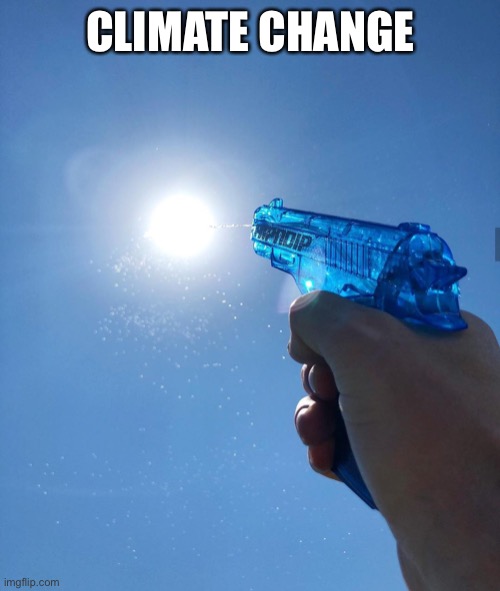 water gun sun | CLIMATE CHANGE | image tagged in water gun sun | made w/ Imgflip meme maker