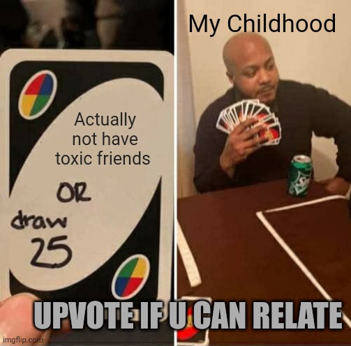 What Do True Friendships Feel Like?....plz describe if u can! | My Childhood; Actually not have toxic friends; UPVOTE IF U CAN RELATE | image tagged in memes,uno draw 25 cards,help me,mental illness,crazy,random bullshit go | made w/ Imgflip meme maker