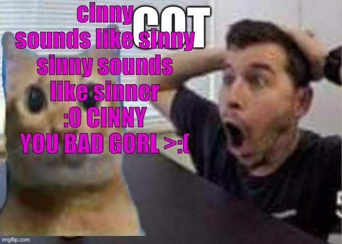 :angry emoji: | cinny sounds like sinny
sinny sounds like sinner
:0 CINNY YOU BAD GORL >:( | image tagged in guy surprised by cot | made w/ Imgflip meme maker