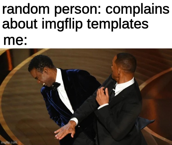 *Title* | random person: complains about imgflip templates; me: | image tagged in will smith slapping chris rock | made w/ Imgflip meme maker