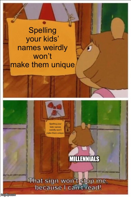 Spelling them normally is probably more unusual tbh | Spelling your kids’ names weirdly won’t make them unique; Spelling your kids’ names weirdly won’t make them unique; MILLENNIALS | image tagged in that sign won't stop me | made w/ Imgflip meme maker