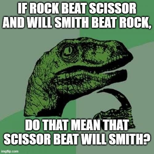 Philosoraptor | IF ROCK BEAT SCISSOR AND WILL SMITH BEAT ROCK, DO THAT MEAN THAT SCISSOR BEAT WILL SMITH? | image tagged in memes,philosoraptor,2022,will smith,oscars,rock paper scissors | made w/ Imgflip meme maker