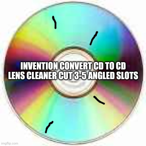 openLnvent | INVENTION CONVERT CD TO CD LENS CLEANER CUT 3-5 ANGLED SLOTS | image tagged in openinvent,openlnvent,invention,invent,pa tent,dads house | made w/ Imgflip meme maker