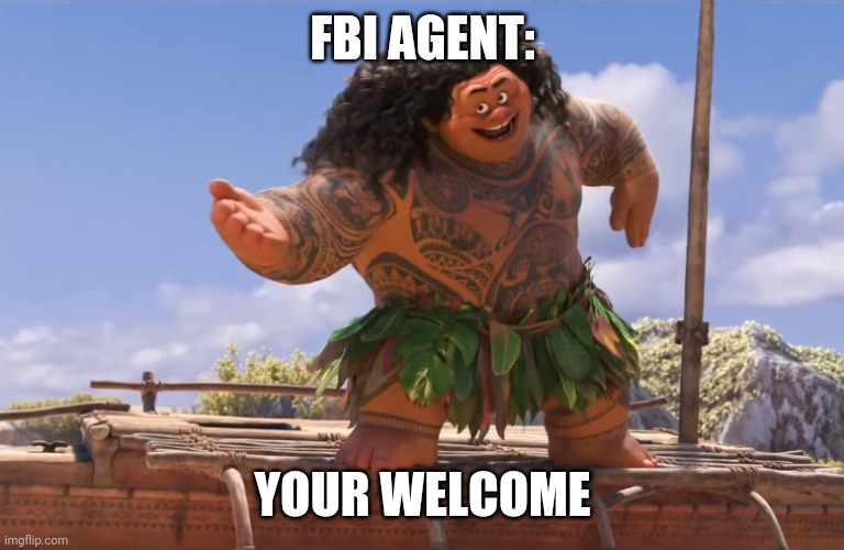 you're welcome without subs | FBI AGENT: YOUR WELCOME | image tagged in you're welcome without subs | made w/ Imgflip meme maker