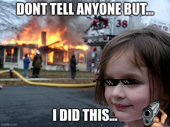 Disaster Girl | DONT TELL ANYONE BUT... I DID THIS... | image tagged in memes,disaster girl | made w/ Imgflip meme maker