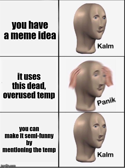 Reverse kalm panik | you have a meme idea; it uses this dead, overused temp; you can make it semi-funny by mentioning the temp | image tagged in reverse kalm panik | made w/ Imgflip meme maker