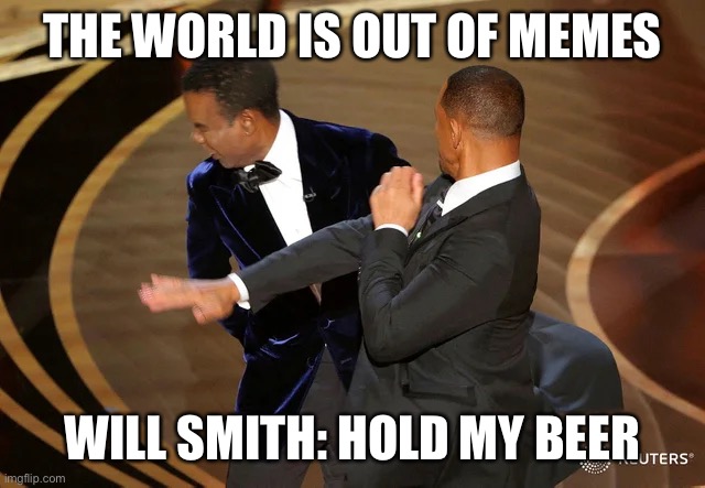 Will Smith punching Chris Rock | THE WORLD IS OUT OF MEMES; WILL SMITH: HOLD MY BEER | image tagged in will smith punching chris rock | made w/ Imgflip meme maker