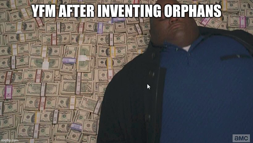 Sip-sippin’ on orphaen teeyers | YFM AFTER INVENTING ORPHANS | image tagged in fat guy laying on money | made w/ Imgflip meme maker
