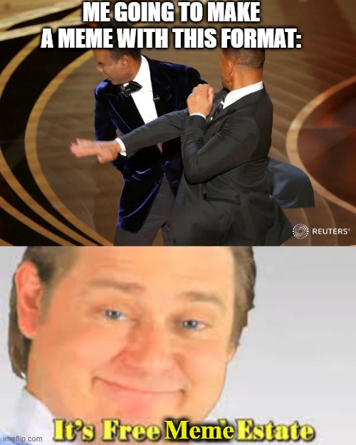 Free meme estate | ME GOING TO MAKE A MEME WITH THIS FORMAT:; Meme | image tagged in will smith punching chris rock,it's free real estate,imgflip,funny,memes | made w/ Imgflip meme maker