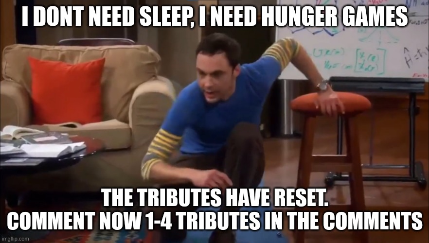 dew it | I DONT NEED SLEEP, I NEED HUNGER GAMES; THE TRIBUTES HAVE RESET. COMMENT NOW 1-4 TRIBUTES IN THE COMMENTS | image tagged in i don't need sleep | made w/ Imgflip meme maker