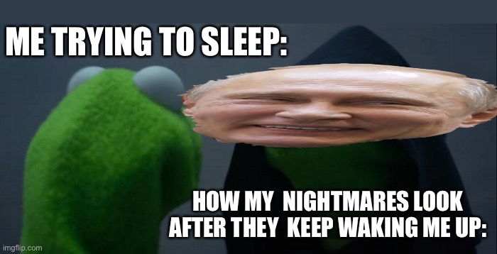 My nightmares: | ME TRYING TO SLEEP:; HOW MY  NIGHTMARES LOOK AFTER THEY  KEEP WAKING ME UP: | image tagged in evil kermit,nightmares,bruh,trying to sleep,help | made w/ Imgflip meme maker