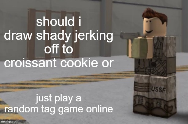 zombie uprising temp | should i draw shady jerking off to croissant cookie or; just play a random tag game online | image tagged in zombie uprising temp | made w/ Imgflip meme maker
