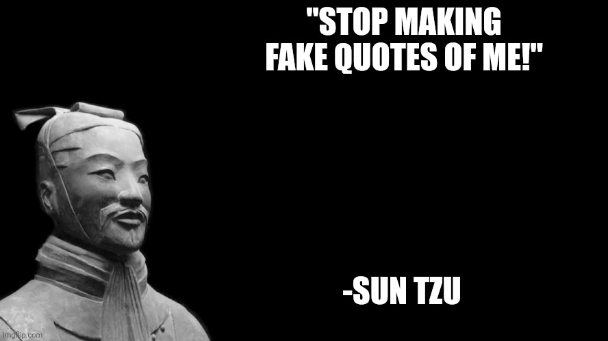 Sun Tzu | "STOP MAKING FAKE QUOTES OF ME!" -SUN TZU | image tagged in sun tzu | made w/ Imgflip meme maker