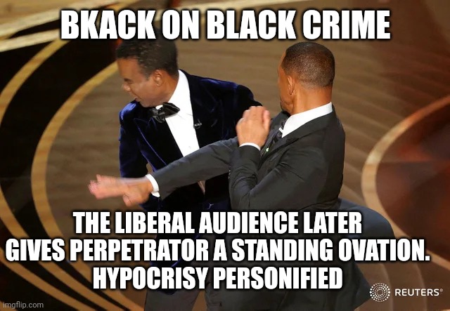 Black on Black Crime Applauded | BKACK ON BLACK CRIME; THE LIBERAL AUDIENCE LATER GIVES PERPETRATOR A STANDING OVATION.
HYPOCRISY PERSONIFIED | image tagged in will smith punching chris rock,liberal hypocrisy | made w/ Imgflip meme maker