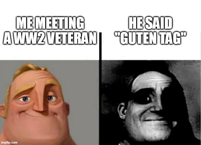 dark past | HE SAID "GUTEN TAG"; ME MEETING A WW2 VETERAN | image tagged in teacher's copy | made w/ Imgflip meme maker