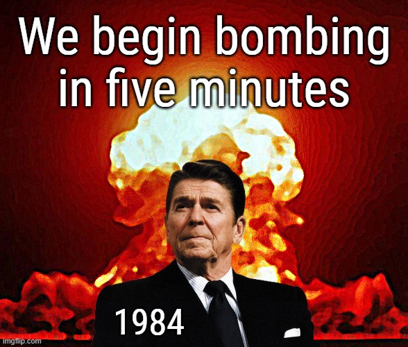 REAGAN 1984 | We begin bombing in five minutes; 1984 | image tagged in reagan,1984,nuclear bomb,live mic,gaffe,joe biden | made w/ Imgflip meme maker