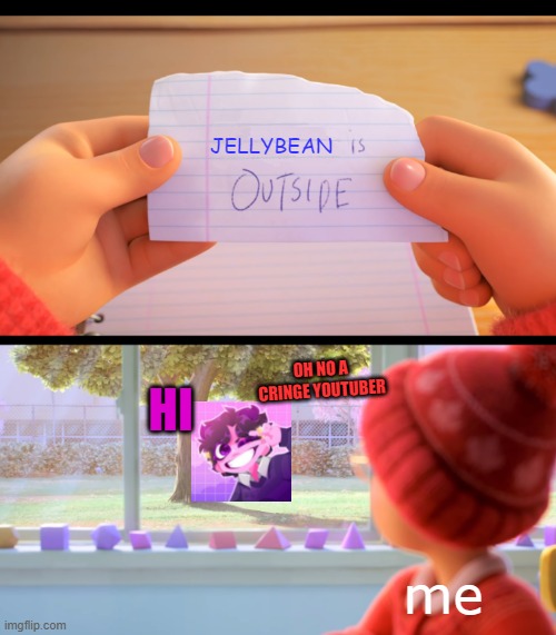 OH SHOOT | JELLYBEAN; OH NO A CRINGE YOUTUBER; HI; me | image tagged in x is outside,jellybean | made w/ Imgflip meme maker