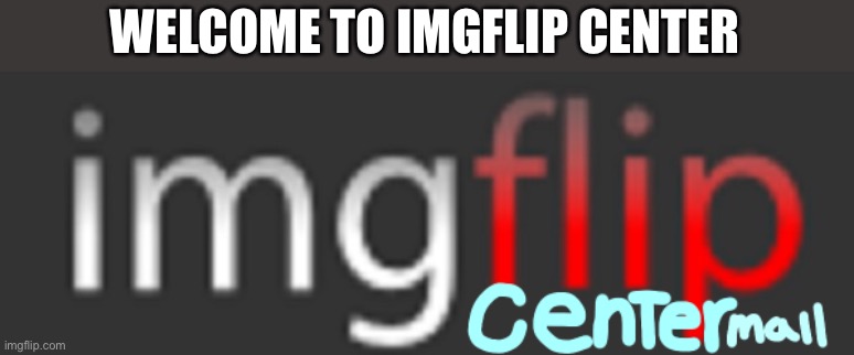  WELCOME TO IMGFLIP CENTER | made w/ Imgflip meme maker