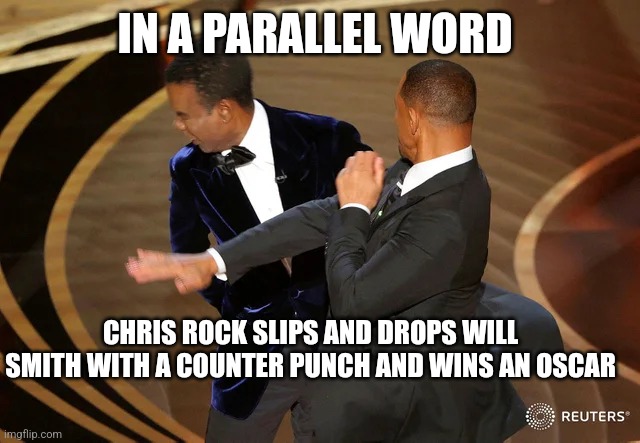 Chris Rock dropping will smith | IN A PARALLEL WORD; CHRIS ROCK SLIPS AND DROPS WILL SMITH WITH A COUNTER PUNCH AND WINS AN OSCAR | image tagged in will smith punching chris rock | made w/ Imgflip meme maker