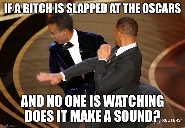 Bitch slap | IF A BITCH IS SLAPPED AT THE OSCARS; AND NO ONE IS WATCHING
DOES IT MAKE A SOUND? | image tagged in will smith punching chris rock | made w/ Imgflip meme maker
