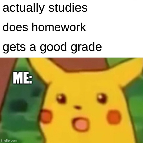 Surprised Pikachu | actually studies; does homework; gets a good grade; ME: | image tagged in memes,surprised pikachu | made w/ Imgflip meme maker