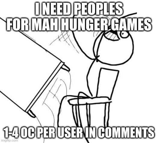 cmon | I NEED PEOPLES FOR MAH HUNGER GAMES; 1-4 OC PER USER IN COMMENTS | image tagged in memes,table flip guy | made w/ Imgflip meme maker
