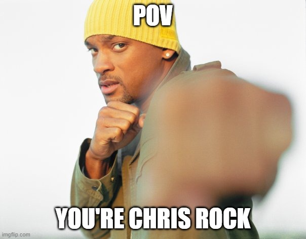 O NO | POV; YOU'RE CHRIS ROCK | image tagged in will smith punching chris rock | made w/ Imgflip meme maker