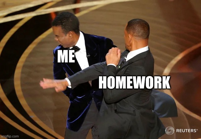 I don't want to do any homework | ME; HOMEWORK | image tagged in will smith punching chris rock | made w/ Imgflip meme maker