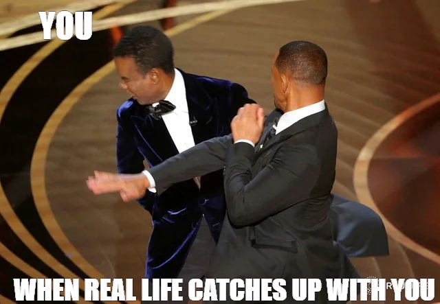 bob and weave | YOU; WHEN REAL LIFE CATCHES UP WITH YOU | image tagged in will smith punching chris rock | made w/ Imgflip meme maker