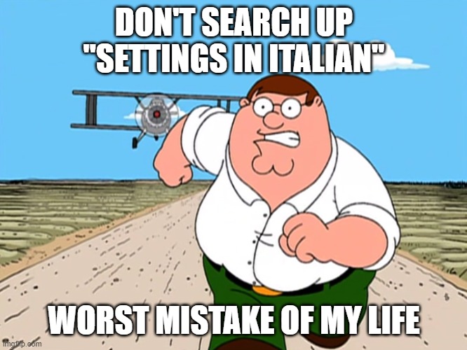 Peter Griffin running away | DON'T SEARCH UP "SETTINGS IN ITALIAN"; WORST MISTAKE OF MY LIFE | image tagged in peter griffin running away,peter griffin,worst mistake of my life | made w/ Imgflip meme maker