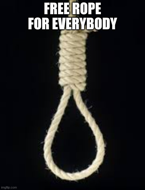 Noose | FREE ROPE FOR EVERYBODY | image tagged in noose | made w/ Imgflip meme maker