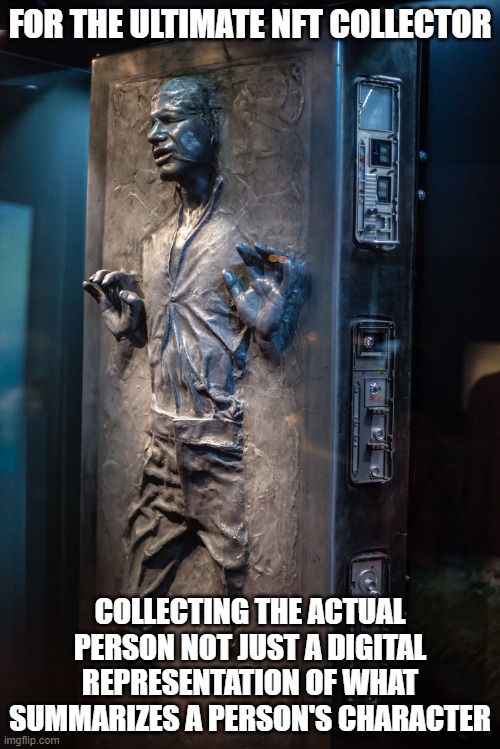 NFT Han Solo (put this next to the other NFT Han Solo Memes) | FOR THE ULTIMATE NFT COLLECTOR; COLLECTING THE ACTUAL PERSON NOT JUST A DIGITAL REPRESENTATION OF WHAT SUMMARIZES A PERSON'S CHARACTER | image tagged in nft,han solo | made w/ Imgflip meme maker