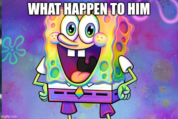 spongebob | WHAT HAPPEN TO HIM | image tagged in spongebob | made w/ Imgflip meme maker