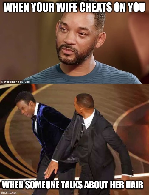 Another Will Meme | WHEN YOUR WIFE CHEATS ON YOU; WHEN SOMEONE TALKS ABOUT HER HAIR | image tagged in will smith crying,will smith | made w/ Imgflip meme maker