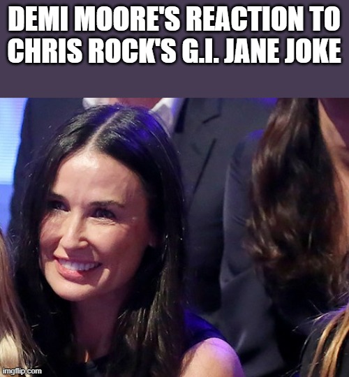 Demi Moore's Reaction To Chris Rock's G.I. Jane Joke |  DEMI MOORE'S REACTION TO CHRIS ROCK'S G.I. JANE JOKE | image tagged in demi moore,reaction,chris rock,oscars 2022,funny,memes | made w/ Imgflip meme maker