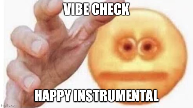 Vibe Check | VIBE CHECK HAPPY INSTRUMENTAL | image tagged in vibe check | made w/ Imgflip meme maker
