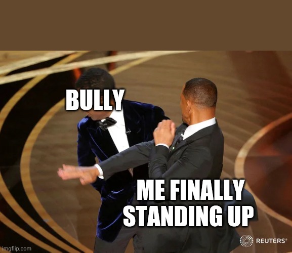 Will Smith punching Chris Rock | BULLY; ME FINALLY STANDING UP | image tagged in will smith punching chris rock | made w/ Imgflip meme maker