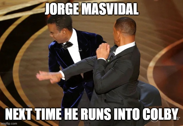 Will Smith punching Chris Rock | JORGE MASVIDAL; NEXT TIME HE RUNS INTO COLBY | image tagged in will smith punching chris rock | made w/ Imgflip meme maker