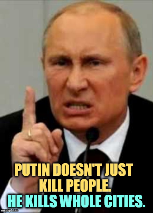 Putin angry nasty finger | PUTIN DOESN'T JUST 
KILL PEOPLE. HE KILLS WHOLE CITIES. | image tagged in putin angry nasty finger,putin,kills,people,cities | made w/ Imgflip meme maker