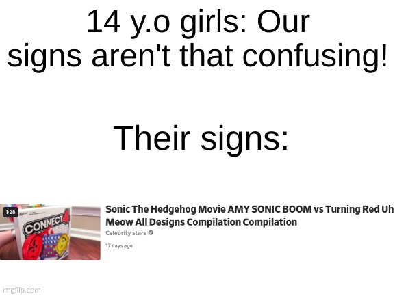 am i right? or no? | 14 y.o girls: Our signs aren't that confusing! Their signs: | image tagged in blank white template | made w/ Imgflip meme maker