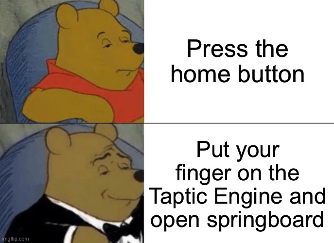 Total smart ass | Press the home button; Put your finger on the Taptic Engine and open springboard | image tagged in memes,tuxedo winnie the pooh | made w/ Imgflip meme maker