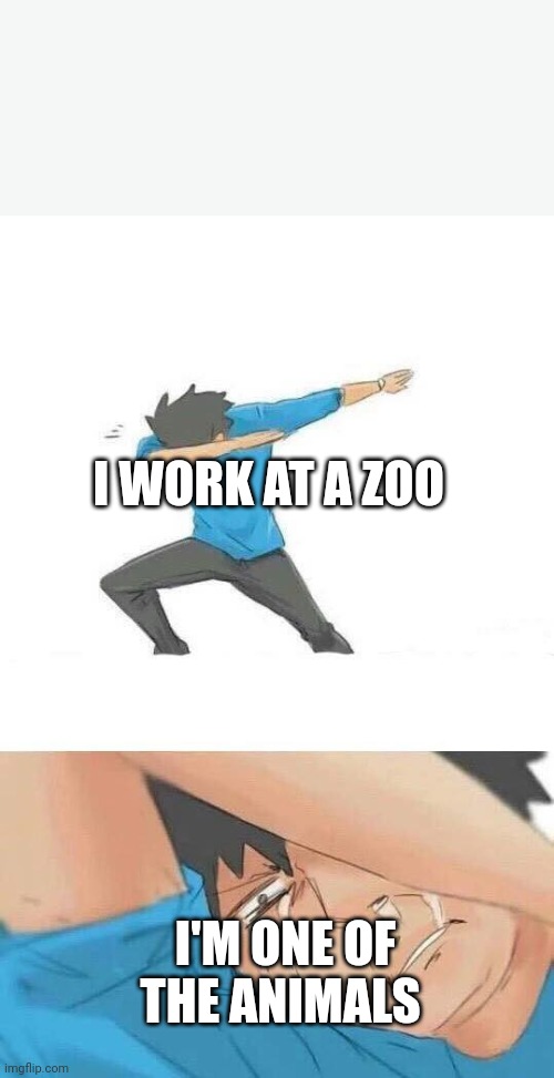 * | I WORK AT A ZOO; I'M ONE OF THE ANIMALS | image tagged in dab crying,oof,funny | made w/ Imgflip meme maker