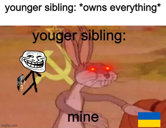 ALL MINE! NGOAHAHAHAH | younger sibling: *owns everything*; youger sibling:; mine | image tagged in bugs bunny communist | made w/ Imgflip meme maker