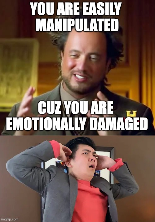 weak morals | YOU ARE EASILY 
MANIPULATED; CUZ YOU ARE 
EMOTIONALLY DAMAGED | image tagged in memes,ancient aliens | made w/ Imgflip meme maker