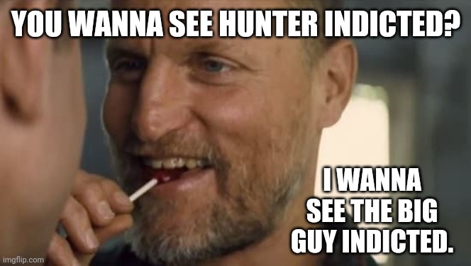 The big guy has gotta go down. | YOU WANNA SEE HUNTER INDICTED? I WANNA SEE THE BIG GUY INDICTED. | image tagged in memes | made w/ Imgflip meme maker