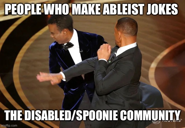 Will Smith punching Chris Rock | PEOPLE WHO MAKE ABLEIST JOKES; THE DISABLED/SPOONIE COMMUNITY | image tagged in will smith punching chris rock | made w/ Imgflip meme maker